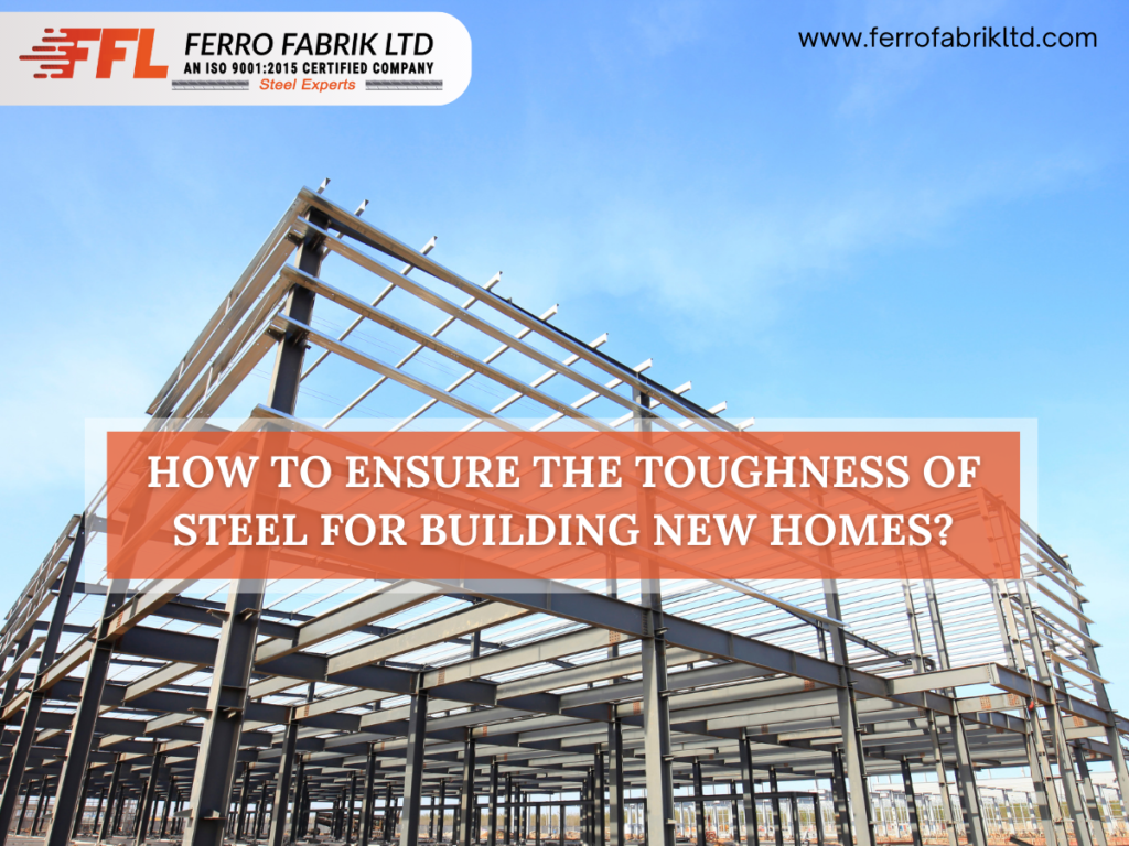How to Ensure the Toughness Of Steel For Building New Homes?